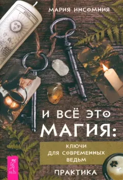 Мария Инсомния: И все это магия. Ключи для современных ведьм. Практика