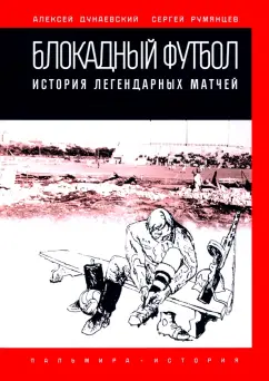 Дунаевский, Румянцев: Блокадный футбол. История легендарных матчей