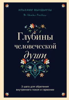 Ильхами Фындыкчы: Глубины человеческой души. 3 шага для обретения внутреннего покоя и гармонии