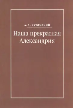 Алексей Ухтомский: Наша прекрасная Александрия. Письма к И.И. Каплан, Е.И. Бронштейн-Шур, Ф.Г. Гинзбург