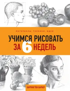 Баррингтон Барбер: Учимся рисовать за 6 недель. Материалы, техники, идеи