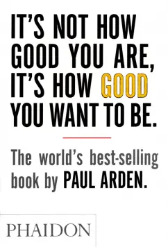 Paul Arden: It's Not How Good You Are, It's How Good You Want to Be