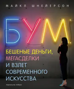 Майкл Шнейерсон: Бум. Бешеные деньги, мегасделки и взлет современного искусства
