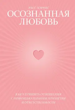 Расс Хэррис: Осознанная любовь. Как улучшить отношения с помощью терапии принятия и ответственности