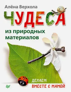 Алена Верхола: Чудеса из природных материалов. Делаем вместе с мамой