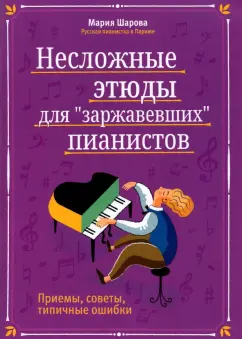 Мария Шарова: Несложные этюды для "заржавевших" пианистов. Приемы, советы, типичные ошибки