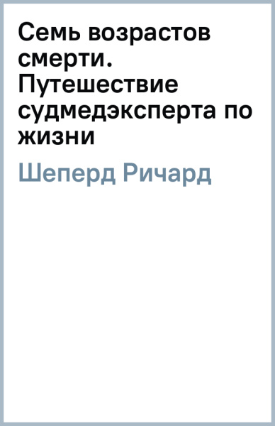 Ричард Шеперд: Семь возрастов смерти. Путешествие судмедэксперта по жизни