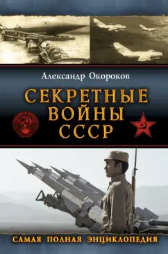 Александр Окороков: Секретные войны СССР. Самая полная энциклопедия