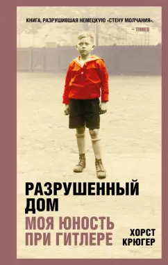 Хорст Крюгер: Разрушенный дом. Моя юность при Гитлере