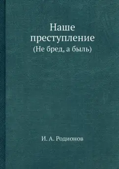 И. Родионов: Наше преступление. (Не бред, а быль)