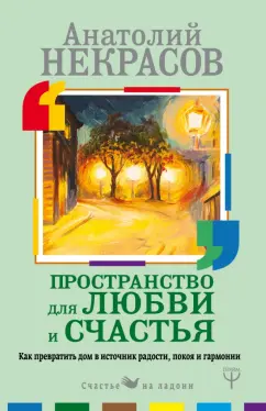 Анатолий Некрасов: Пространство для любви и счастья. Как превратить дом в источник радости, покоя и гармонии