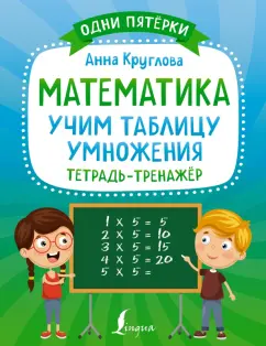 Анна Круглова: Математика. Учим таблицу умножения. Тетрадь-тренажёр