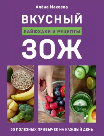 Алена Макеева: Вкусный ЗОЖ. 50 полезных привычек на каждый день. Лайфхаки и рецепты