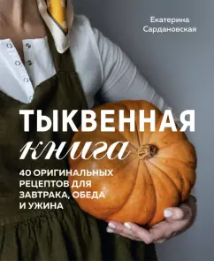 Екатерина Сардановская: Тыквенная книга. 40 оригинальных рецептов для завтрака, обеда и ужина