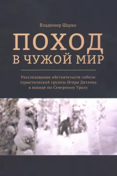 Владимир Шарко: Поход в чужой мир. Расследование обстоятельств гибели туристической группы Игоря Дятлова в походе