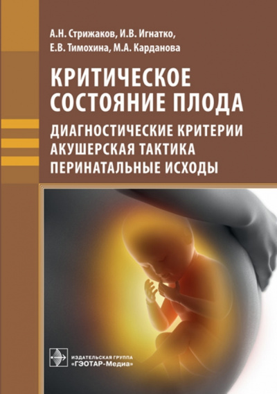 Стрижаков, Карданова, Игнатко: Критическое состояние плода. Диагностические критерии, акушерская тактика, перинатальные исходы