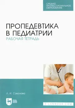 Людмила Соколова: Пропедевтика в педиатрии. Рабочая тетрадь. Учебное пособие для СПО