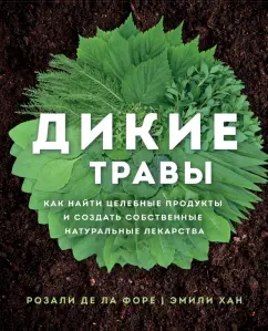 Де ла Форе Розали: Дикие травы. Как найти целебные продукты и создать собственные натуральные лекарства