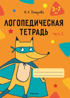 Инна Петрова: Логопедическая тетрадь. 5-7 лет. В 2-х частях. Часть 1