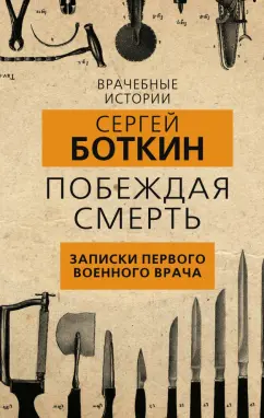 Сергей Боткин: Побеждая смерть. Записки первого военного врача