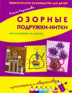 Елена Коротеева: Озорные подружки-нитки. Аппликация из ниток. Практическое руководство для детей