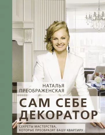 Наталья Преображенская: Сам себе декоратор. Секреты мастерства, которые преобразят вашу квартиру