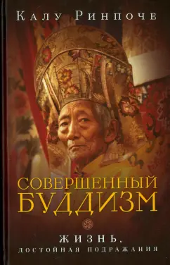 Калу Ринпоче: Калу Ринпоче. Совершенный буддизм:  жизнь, достойная подражания