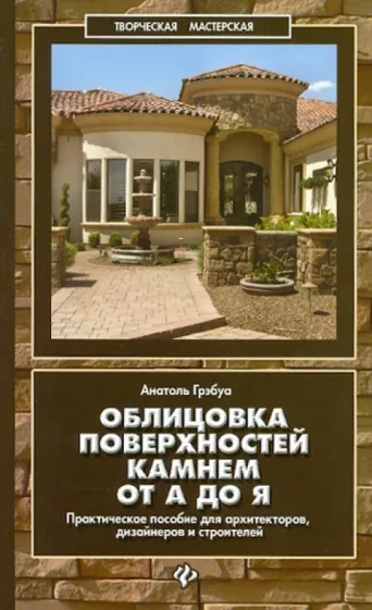 Анатоль Грэбуа: Облицовка поверхностей камнем от А до Я. Практическое пособие для архитекторов, дизайнеров и строит.