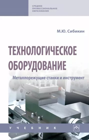 Михаил Сибикин: Технологическое оборудование. Металлорежущие станки и инструмент. Учебник