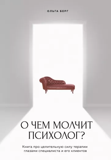 Ольга Берг: О чем молчит психолог? Книга про целительную силу терапии глазами специалиста и его клиентов