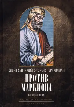 Тертуллиан Квинт Септимий Флоренс: Против Маркиона. В 5 книгах