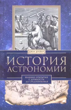 Джон Дрейер: История астрономии. Великие открытия с древности до Средневековья