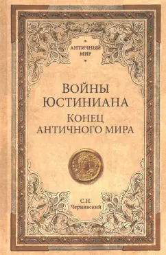Станислав Чернявский: Войны Юстиниана. Конец античного мира