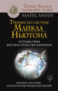 Майк Линн: Тренинг по системе Майкла Ньютона. Путешествия вне пространства и времени. Как жить счастливо