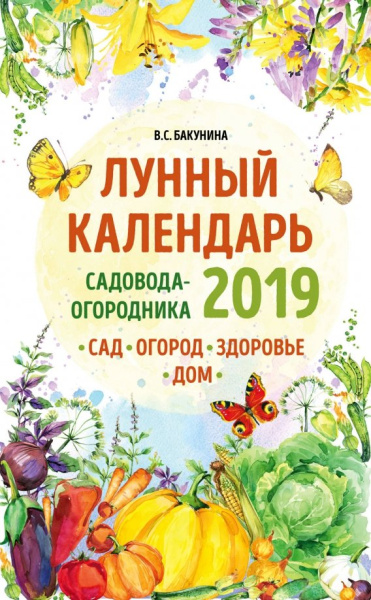 Виктория Бакунина: Лунный календарь садовода-огородника 2019. Сад, огород, здоровье, дом