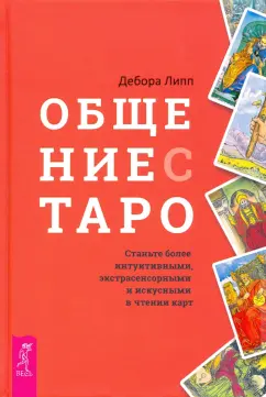 Дебора Липп: Общение с Таро. Станьте более интуитивными, экстрасенсорными и искусными в чтении карт