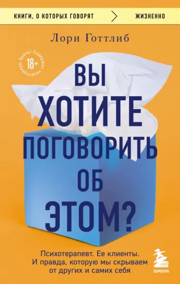 Лори Готтлиб: Вы хотите поговорить об этом? Психотерапевт. Ее клиенты. И правда, которую мы скрываем от других