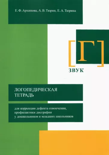 Архипова, Тюрин, Тюрина: Логопедическая тетрадь для коррекции дефекта озвончения, профилактики дисграфии у дошкольник. Звук Г