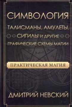Дмитрий Невский: Практическая магия. Симвология. Талисманы, амулеты, сигилы и другие схемы магии