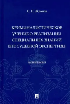 Сергей Жданов: Криминалистическое учение о реализации специальных знаний вне судебной экспертизы. Монография