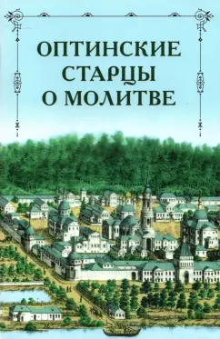 Преподобный, Преподобный, Преподобный: Оптинские старцы о молитве