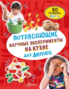Меган Холл: Потрясающие научные эксперименты на кухне для детей:  50 съедобных опытов