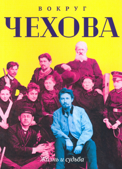 Вокруг Чехова. Жизнь и судьба