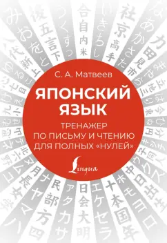 Сергей Матвеев: Японский язык. Тренажер по письму и чтению для полных "нулей"