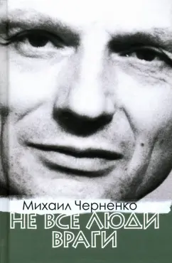 Михаил Черненко: Не все люди враги
