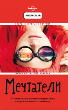 Мечтатели. 34 известных писателя о путешествиях, которые изменили их навсегда