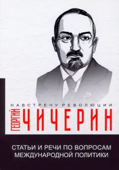 Георгий Чичерин: Статьи и речи по вопросам международной политики