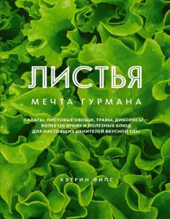 Кэтрин Фипс: Листья. Мечта гурмана. Салаты, листовые овощи, травы, дикоросы - более 120 ярких и полезных блюд