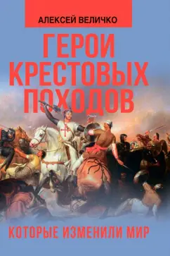 Алексей Величко: Герои крестовых походов, которые изменили мир