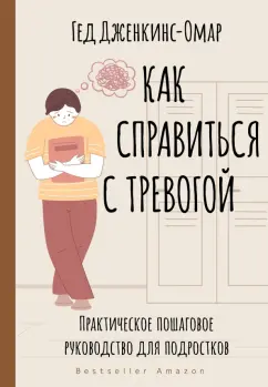 Гед Дженкинс-Омар: Как справиться с тревогой. Практическое пошаговое руководство для подростков